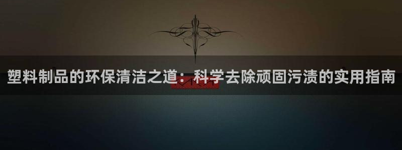 太阳成集团tyc234cc投资控股集团：塑料制品的环保清洁之