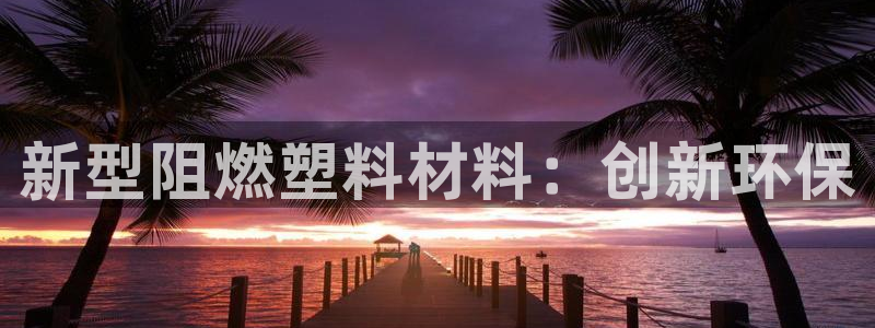 澳门太阳游戏城：新型阻燃塑料材料：创新环保