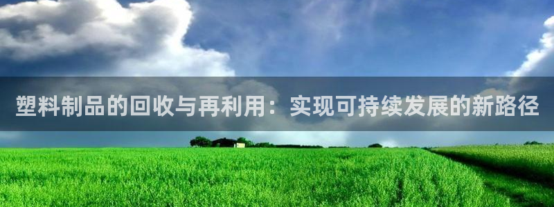 太阳集团控股有限公司：塑料制品的回收与再利用：实现可持续发展
