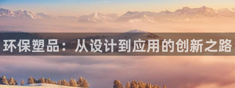 太阳成集团视频：环保塑品：从设计到应用的创新之路
