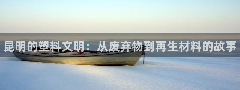 太阳成集团tyc234cc[主页]网：昆明的塑料文明：从废弃