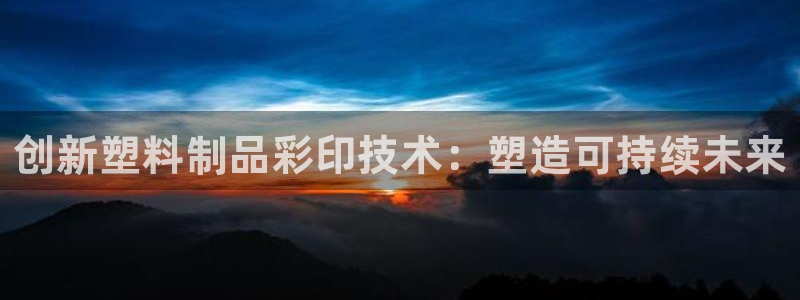 太阳集团城官网：创新塑料制品彩印技术：塑造可持续未来