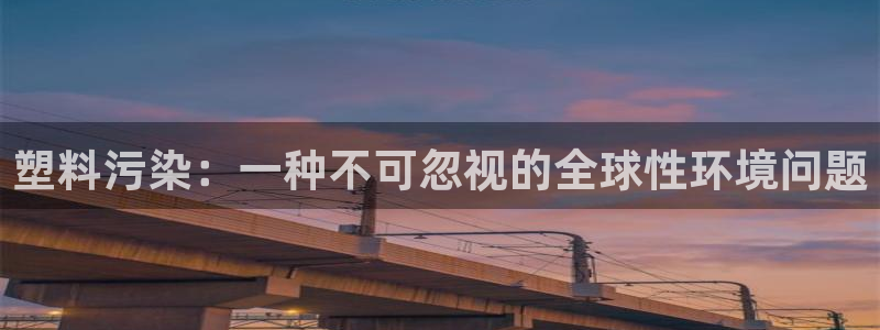 太阳商城贵宾会：塑料污染：一种不可忽视的全球性环境问题