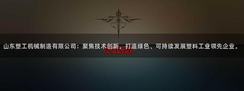 2138cn太阳集团古天乐·首页(欢迎您)：山东塑工机械制造