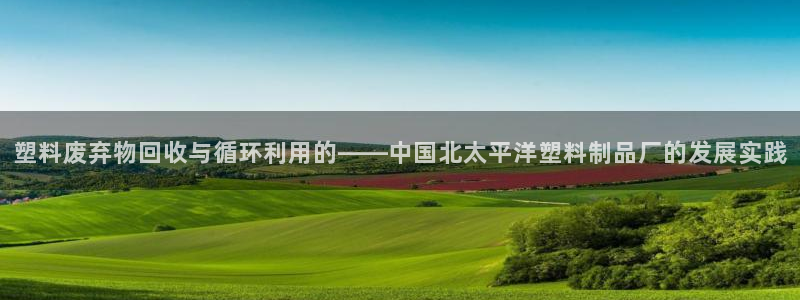 ag太阳集团：塑料废弃物回收与循环利用的——中国北太平洋塑料