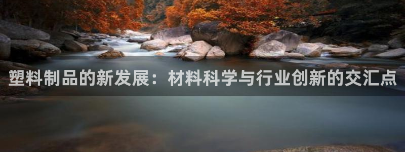 太阳gg娱乐胺44262：塑料制品的新发展：材料科学与行业创