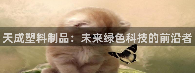 古天乐和太阳集团谁厉害：天成塑料制品：未来绿色科技的前沿者