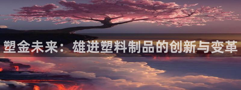 太阳诚集团APP：塑金未来：雄进塑料制品的创新与变革