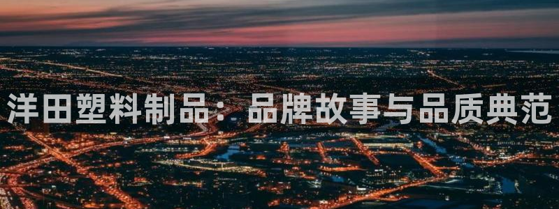 太阳集团城：洋田塑料制品：品牌故事与品质典范