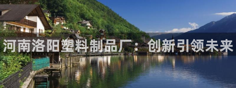 太阳成集团tyc234cc官网：河南洛阳塑料制品厂：创新引领