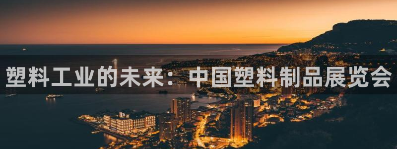 太阳集团主要是做什么的：塑料工业的未来：中国塑料制品展览会