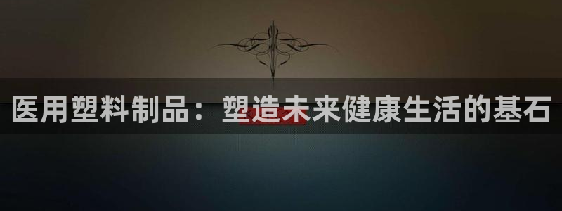 太阳集团0638：医用塑料制品：塑造未来健康生活的基石