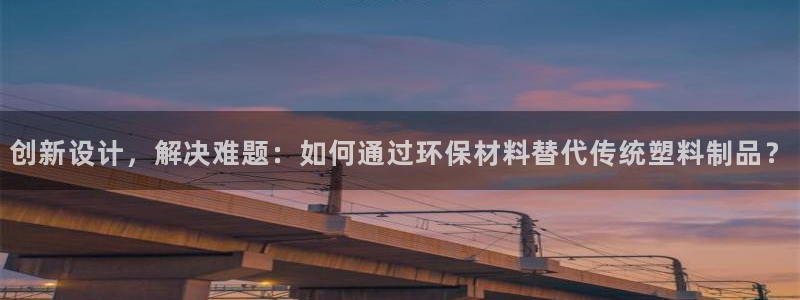 太阳2平台app下载：创新设计，解决难题：如何通过环保材料替